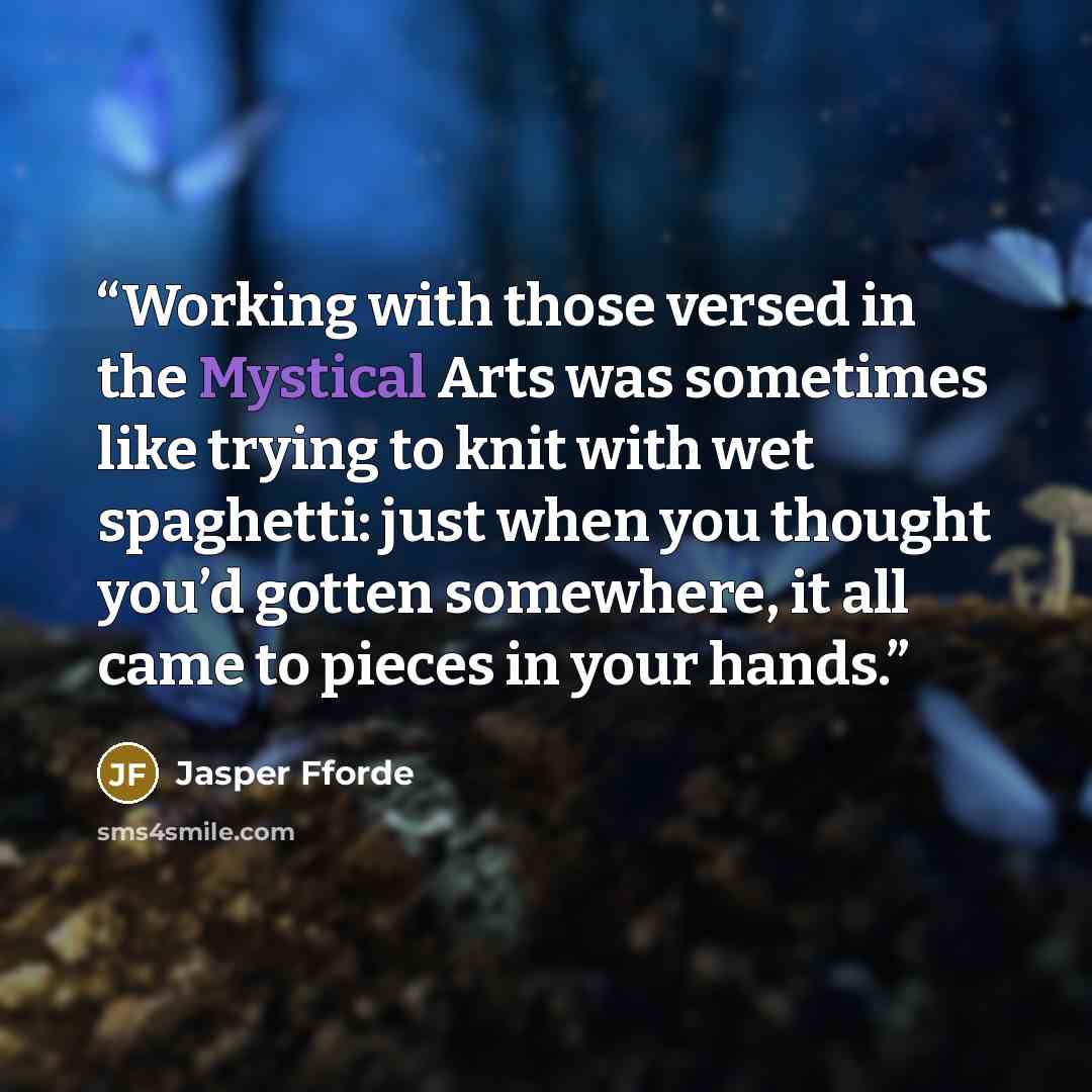 “Working with those versed in the Mystical Arts was sometimes like trying to knit with wet spaghetti: just when you thought you’d gotten somewhere, it all came to pieces in your hands.” quote by Jasper Fforde