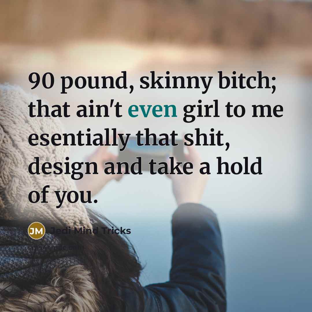 “90 pound, skinny bitch; that ain't even girl to me…” quote by Jedi Mind Tricks