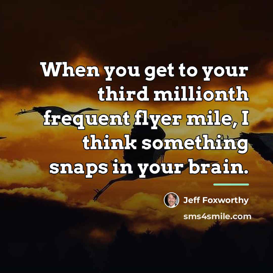 “When you get to your third millionth frequent flyer mile,…” quote by Jeff Foxworthy