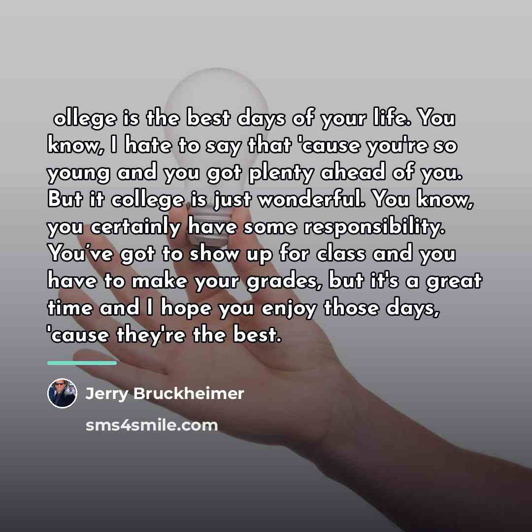 “Сollege is the best days of your life. You know,…” quote by Jerry Bruckheimer