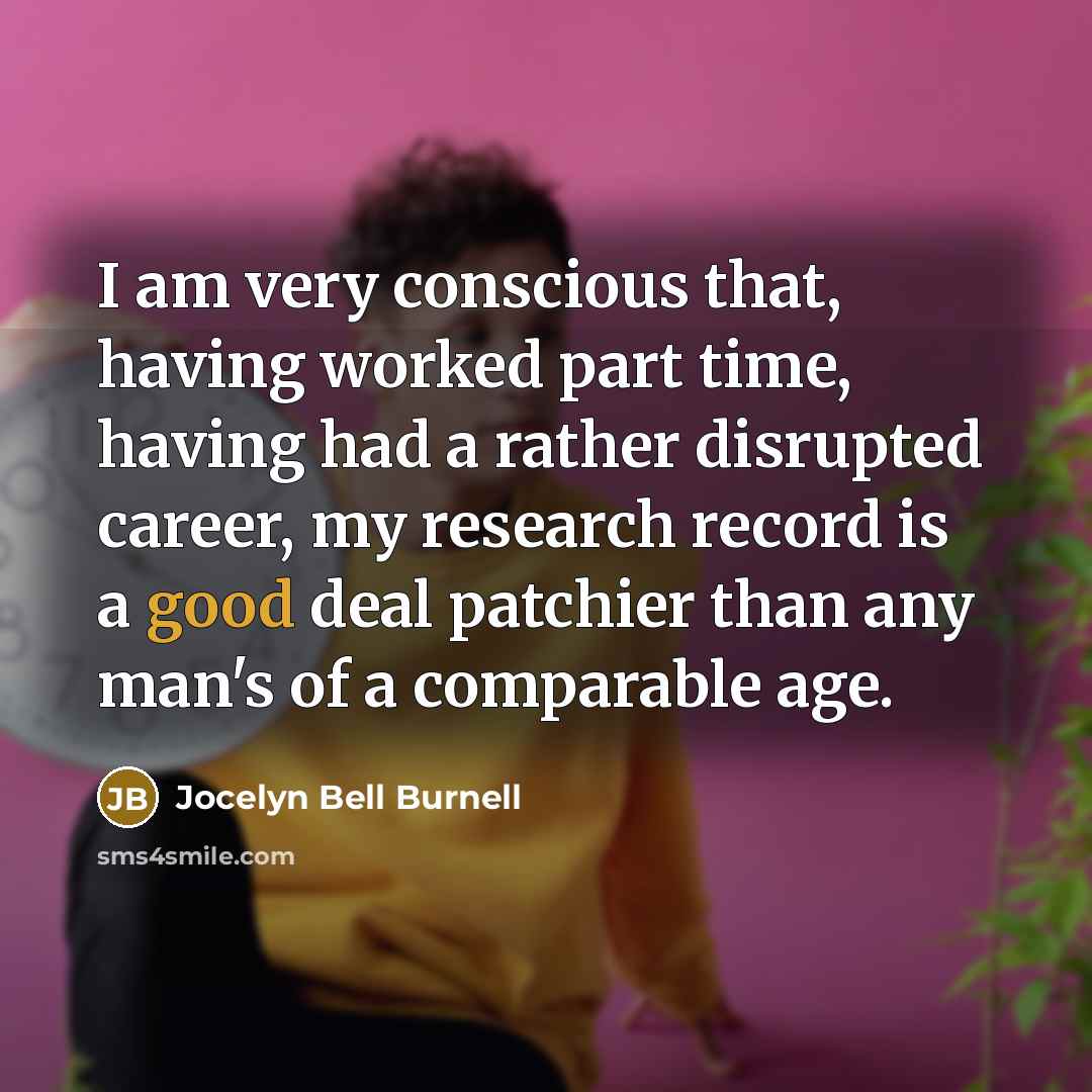 “I am very conscious that, having worked part time, having…” quote by Jocelyn Bell Burnell