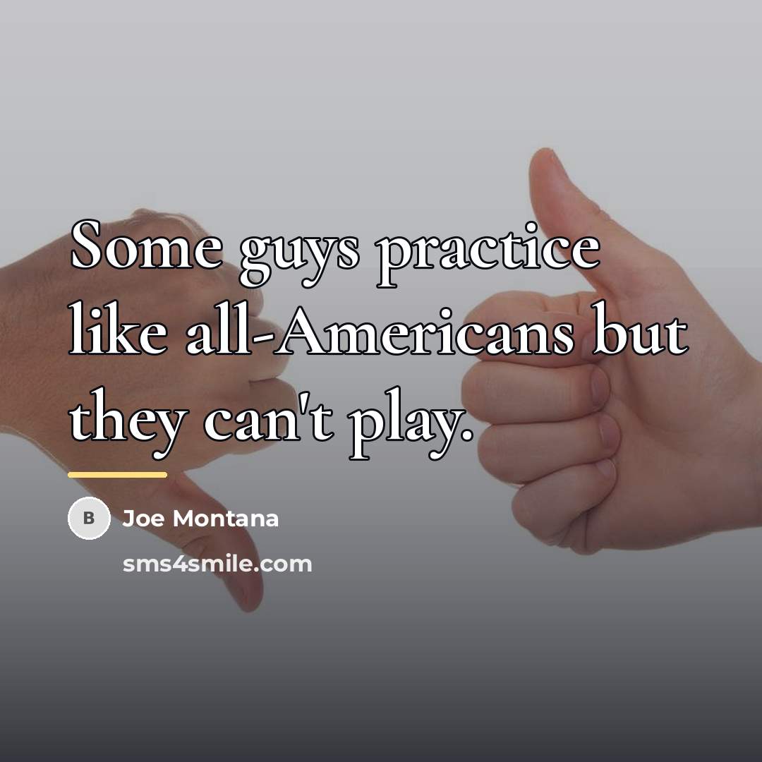 “Some guys practice like all-Americans but they can't play.…” quote by Joe Montana