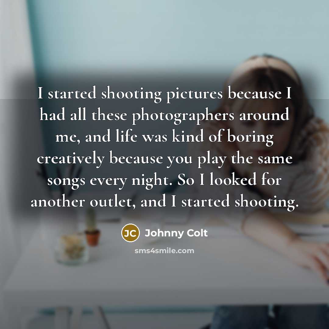 “I started shooting pictures because I had all these photographers…” quote by Johnny Colt