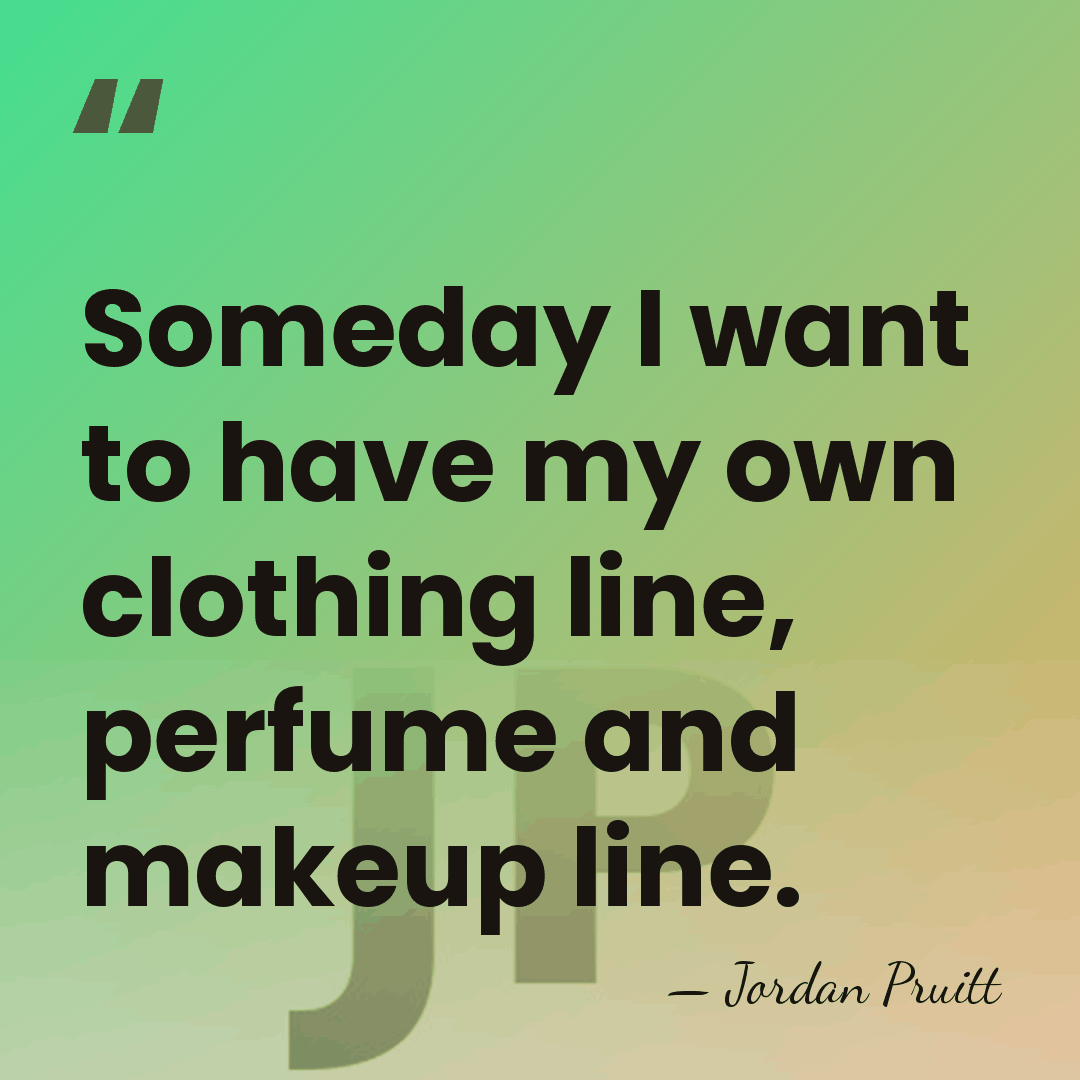 Someday I want to have my own clothing line, perfume and makeup&hellip; - Jordan Pruitt