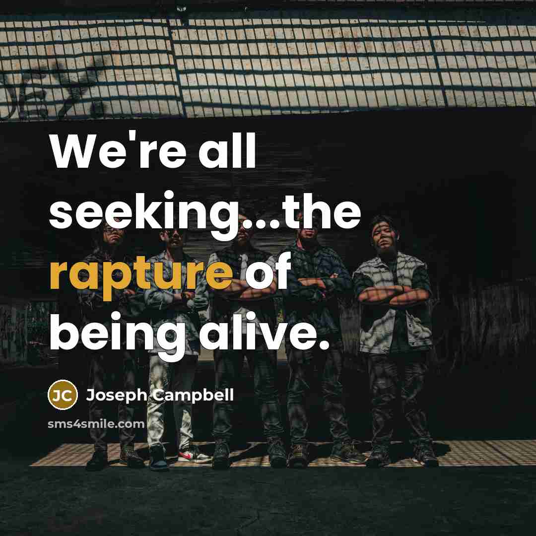 “We're all seeking...the rapture of being alive.…” quote by Joseph Campbell