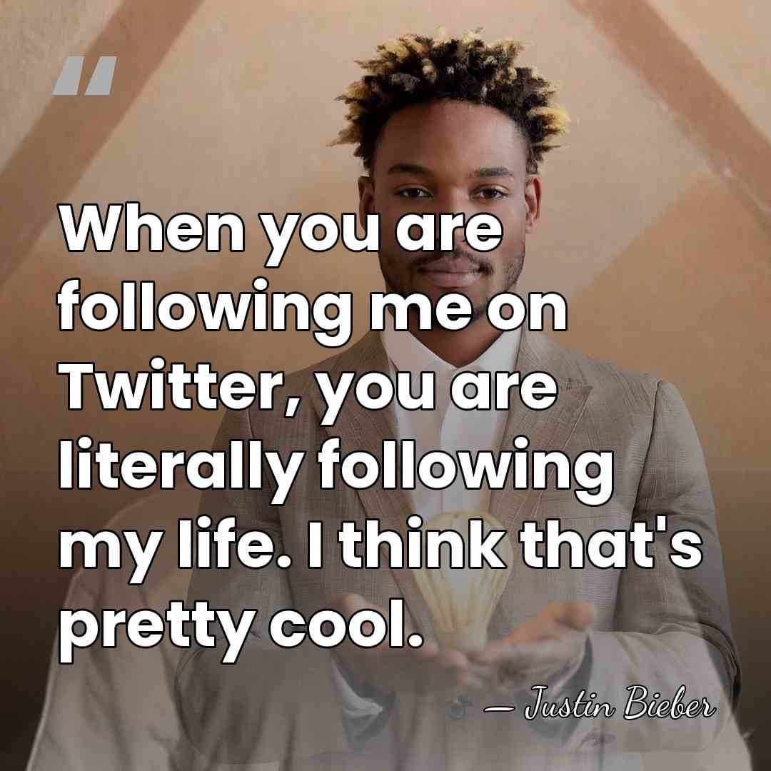 When you are following me on Twitter, you are literally following my&hellip; - Justin Bieber