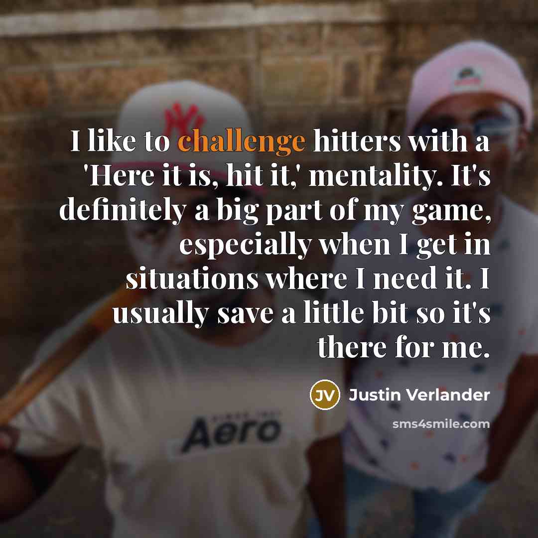 “I like to challenge hitters with a 'Here it is,…” quote by Justin Verlander
