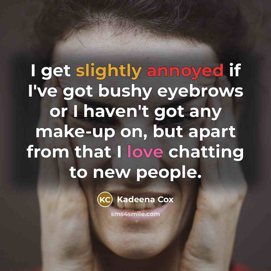 “I get slightly annoyed if I've got bushy eyebrows or I haven't got any make-up on, but apart from that I love chatting to new people.” quote by Kadeena Cox