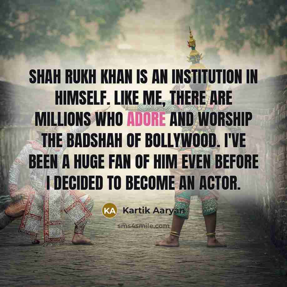 “Shah Rukh Khan is an institution in himself. Like me,…” quote by Kartik Aaryan
