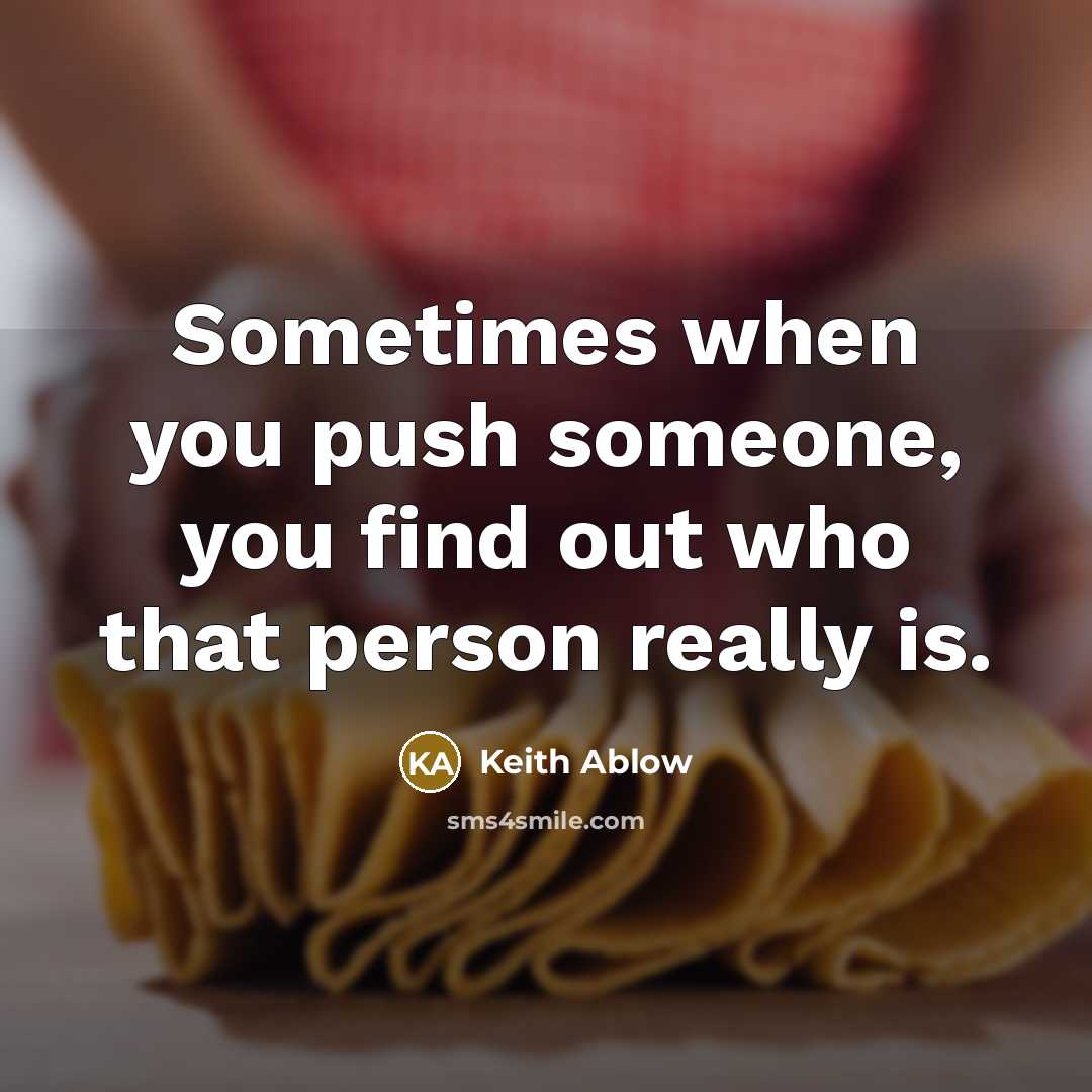 “Sometimes when you push someone, you find out who that person really is.” quote by Keith Ablow