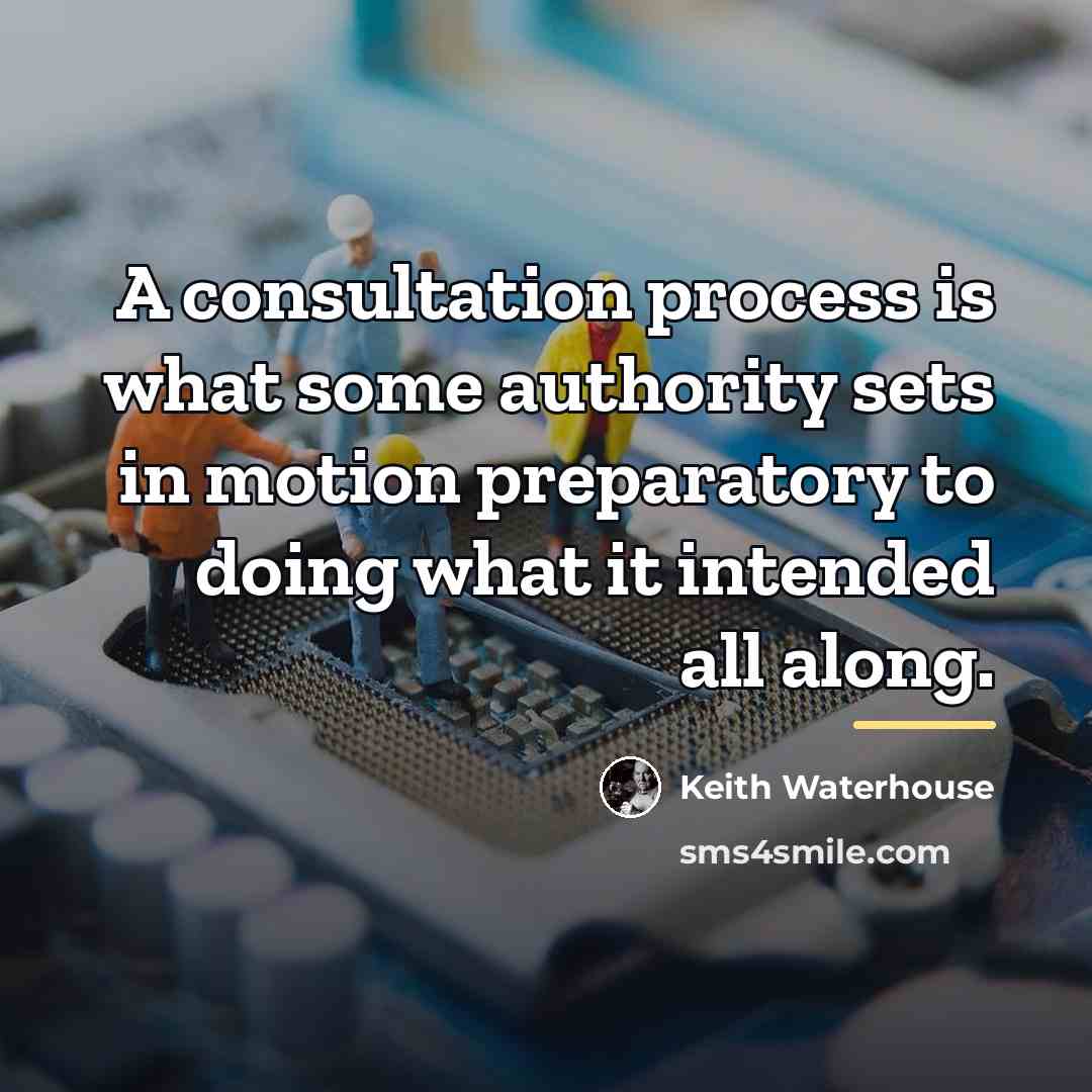 “A consultation process is what some authority sets in motion…” quote by Keith Waterhouse