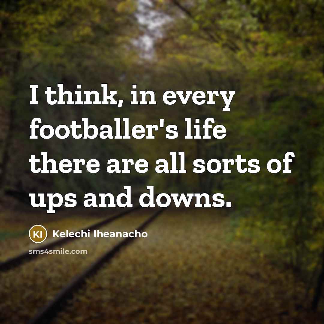 “I think, in every footballer's life there are all sorts…” quote by Kelechi Iheanacho