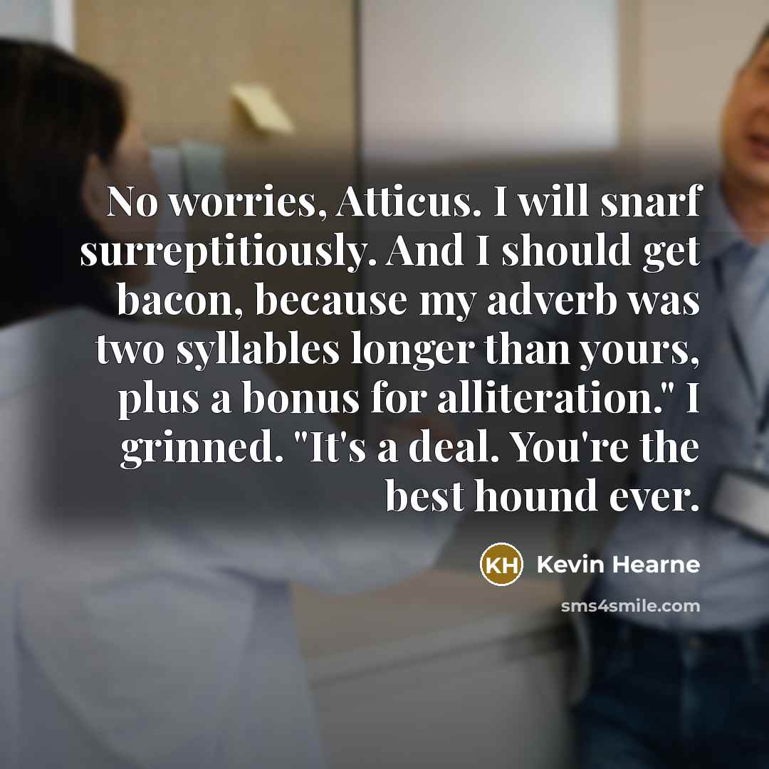 “No worries, Atticus. I will snarf surreptitiously. And I should…” quote by Kevin Hearne