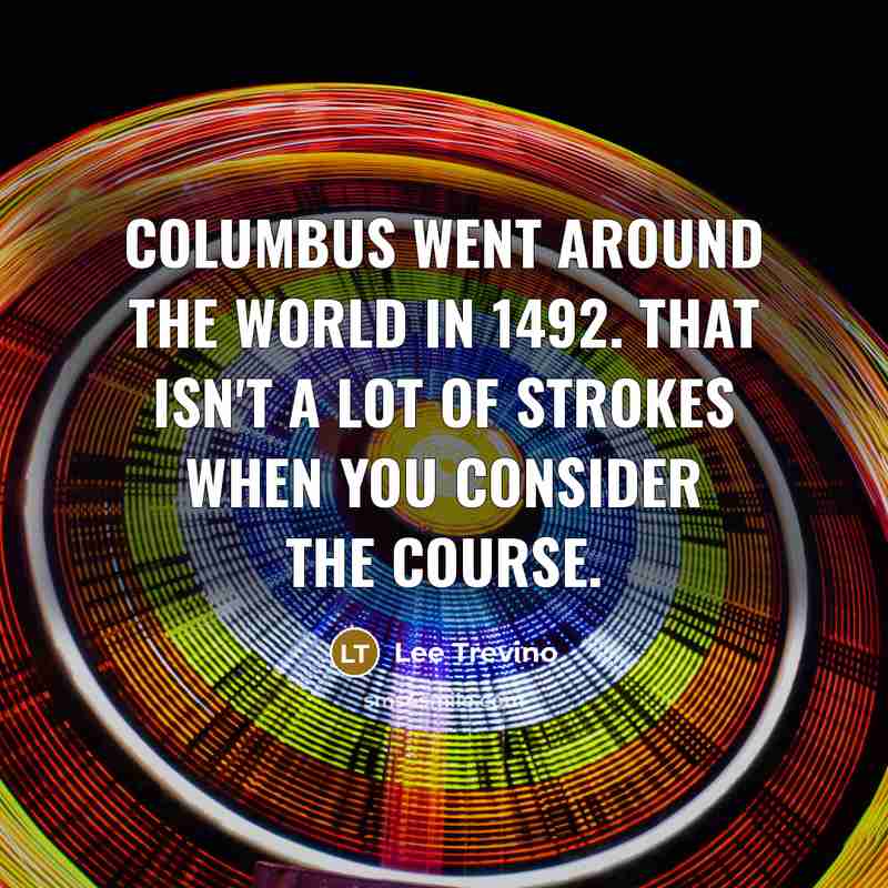 “Columbus went around the world in 1492. That isn't a…” quote by Lee Trevino