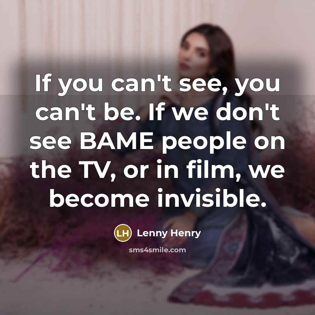 “If you can't see, you can't be. If we don't…” quote by Lenny Henry