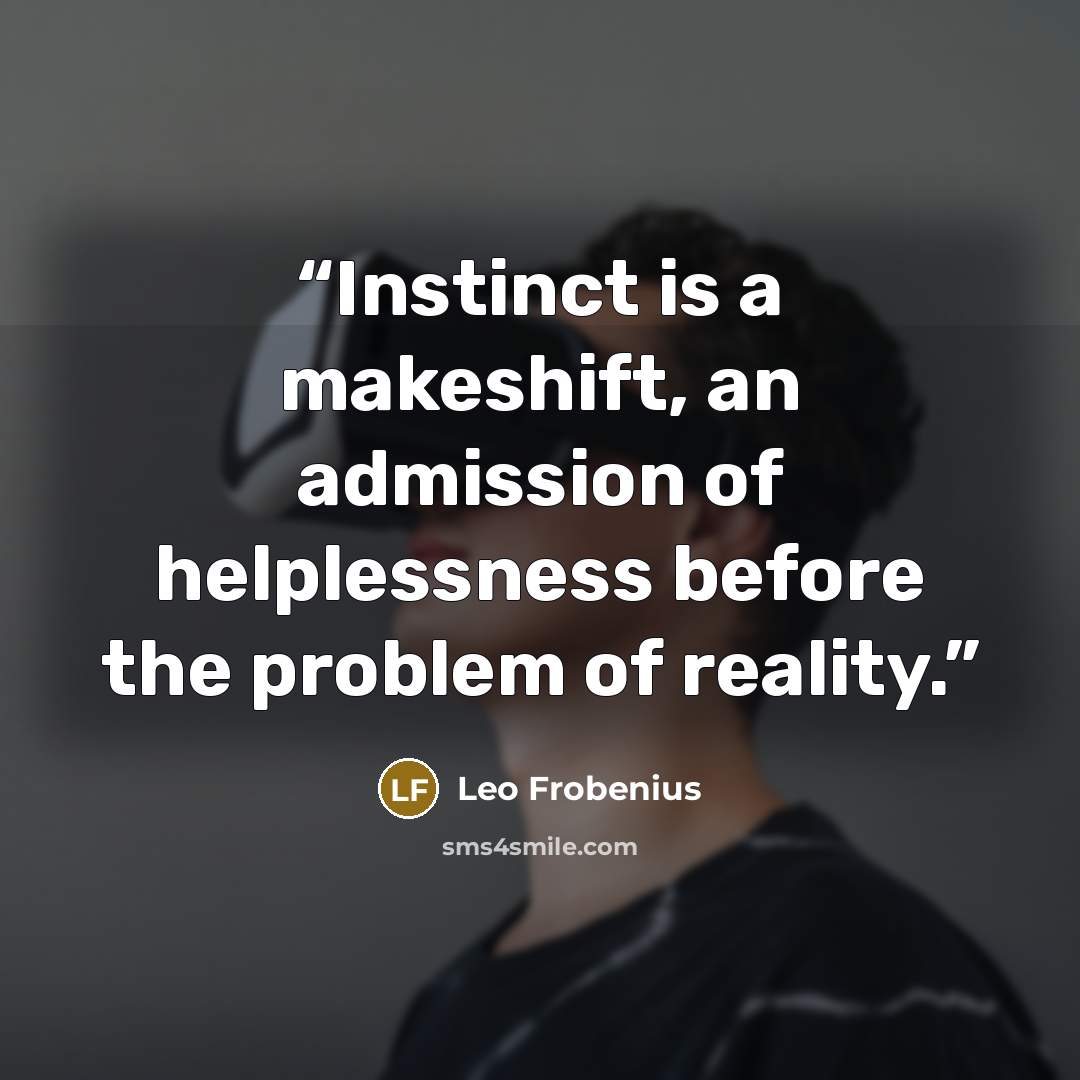 “Instinct is a makeshift, an admission of helplessness before the problem of reality.” quote by Leo Frobenius