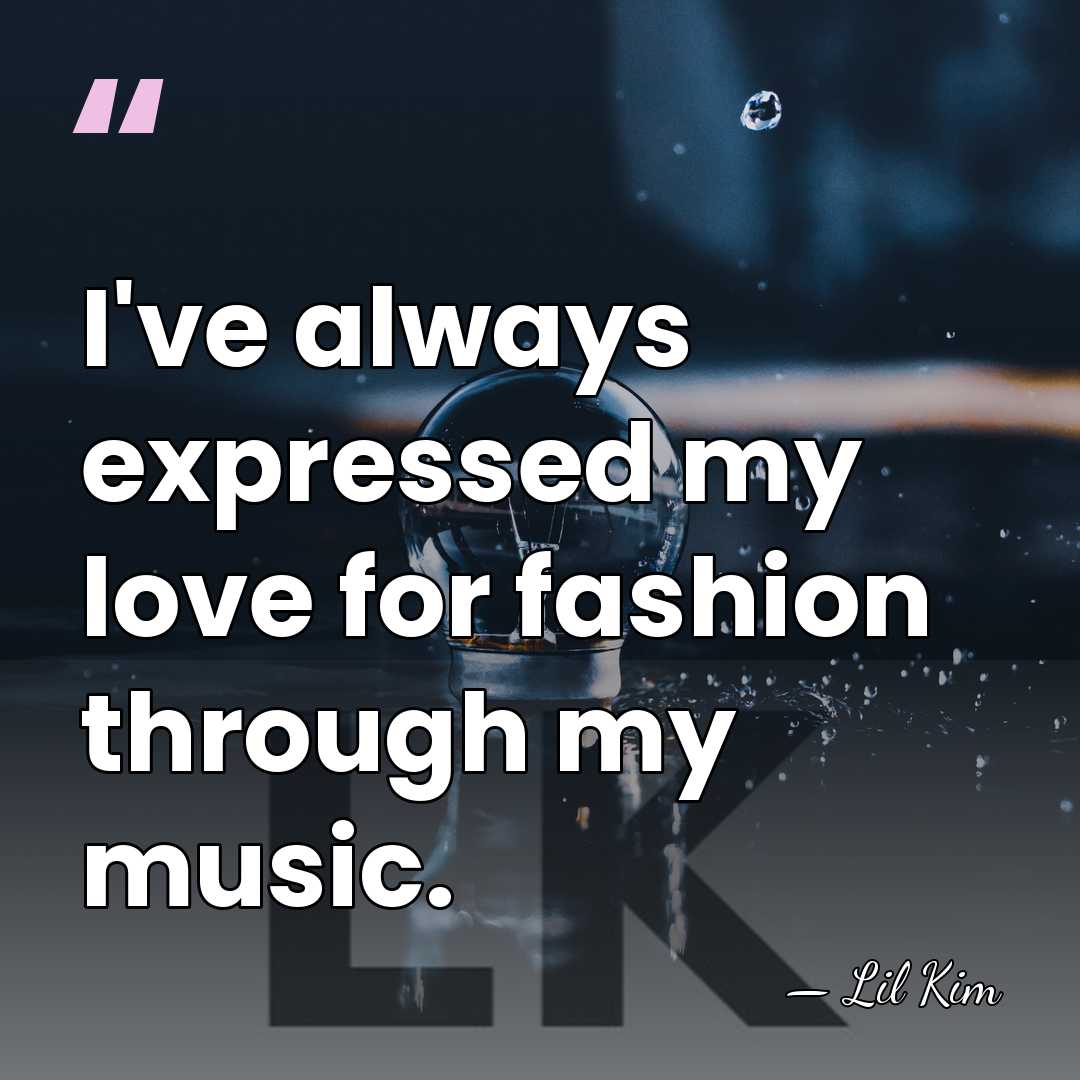 I've always expressed my love for fashion through my music. - Lil Kim