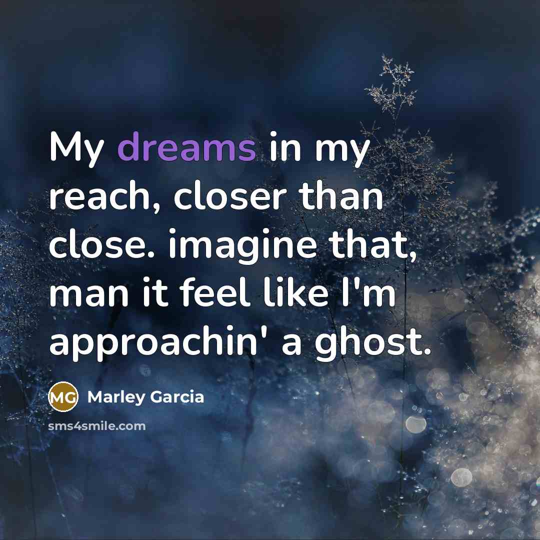 “My dreams in my reach, closer than close. imagine that,…” quote by Marley Garcia