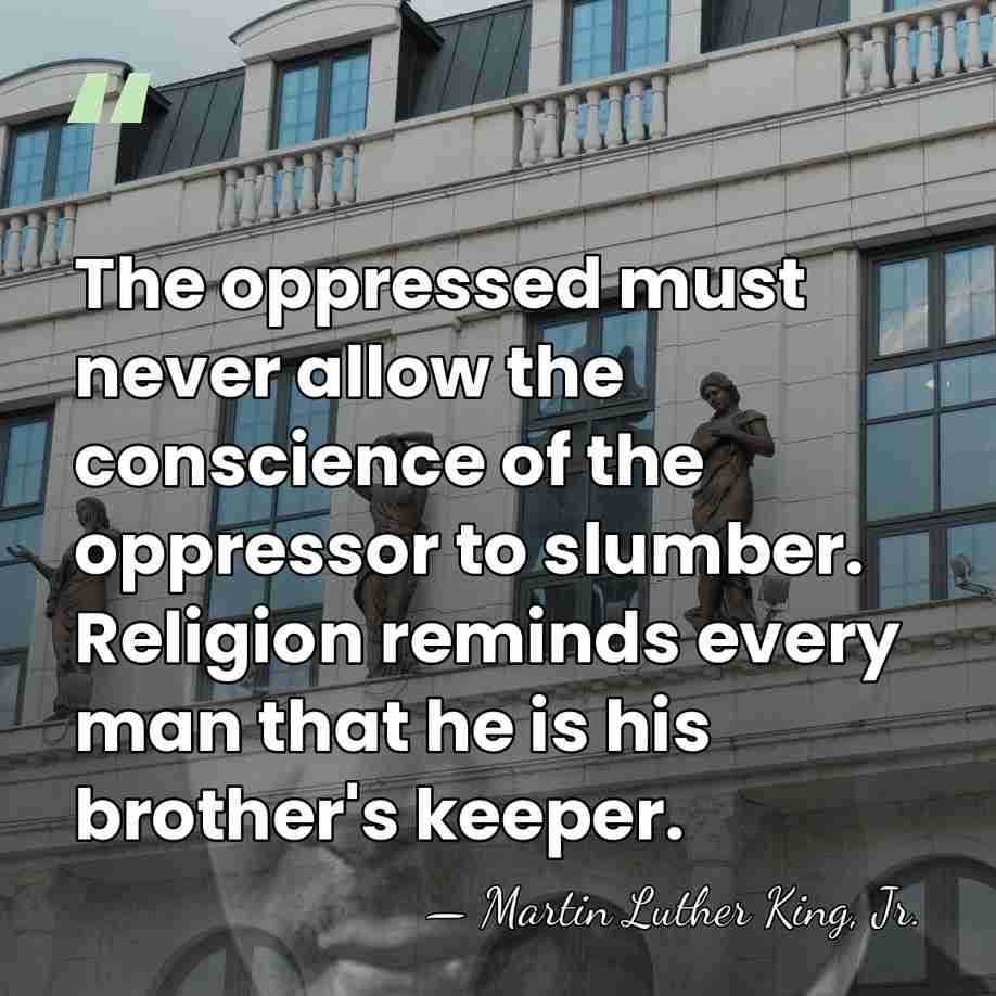 The oppressed must never allow the conscience of the oppressor to slumber.&hellip; - Martin Luther King, Jr.