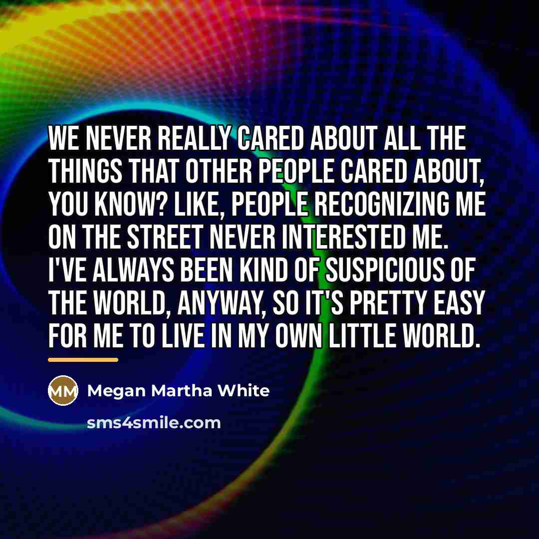 “We never really cared about all the things that other…” quote by Megan Martha White