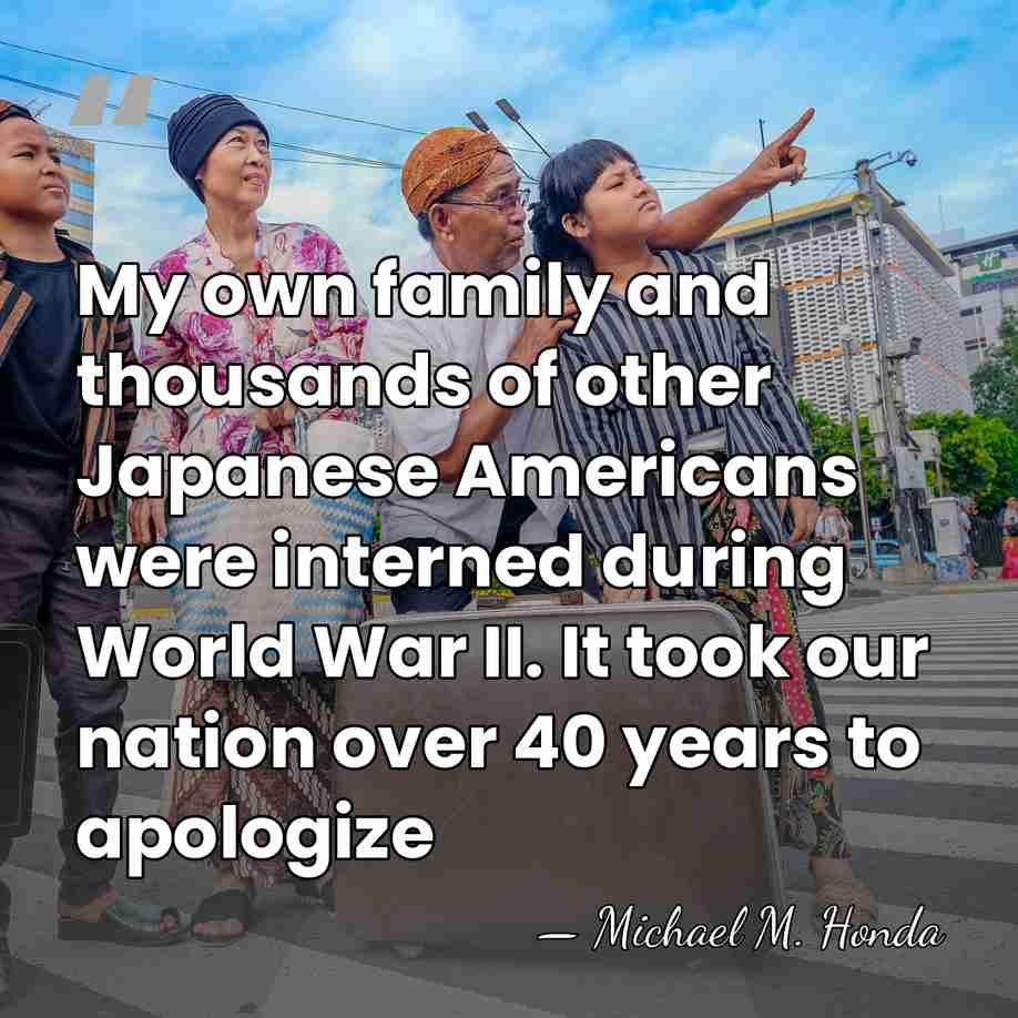 My own family and thousands of other Japanese Americans were interned during&hellip; - Michael M. Honda
