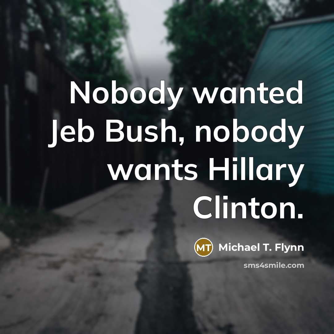 “Nobody wanted Jeb Bush, nobody wants Hillary Clinton.…” quote by Michael T. Flynn