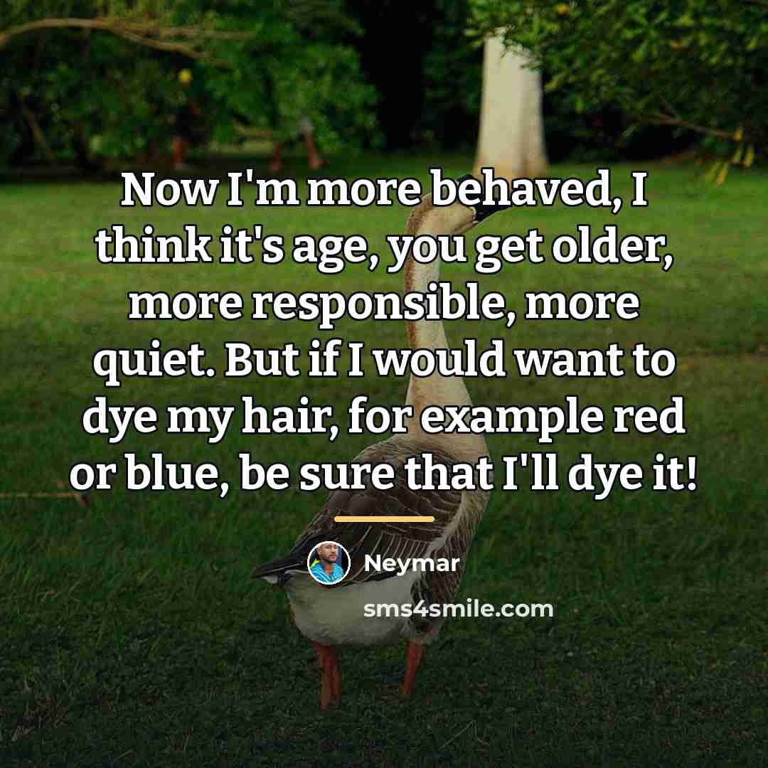 “Now I'm more behaved, I think it's age, you get…” quote by Neymar