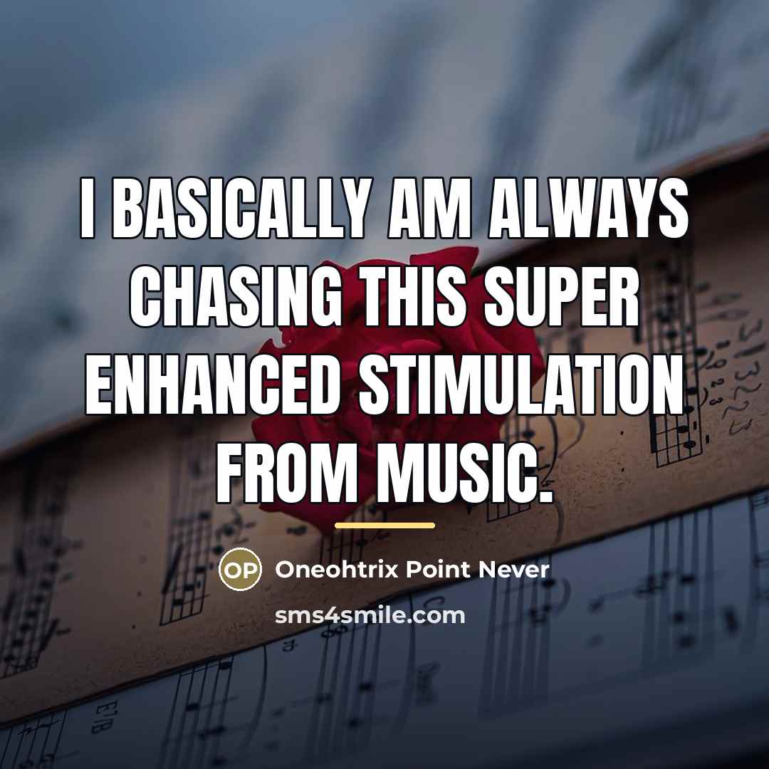 “I basically am always chasing this super enhanced stimulation from…” quote by Oneohtrix Point Never
