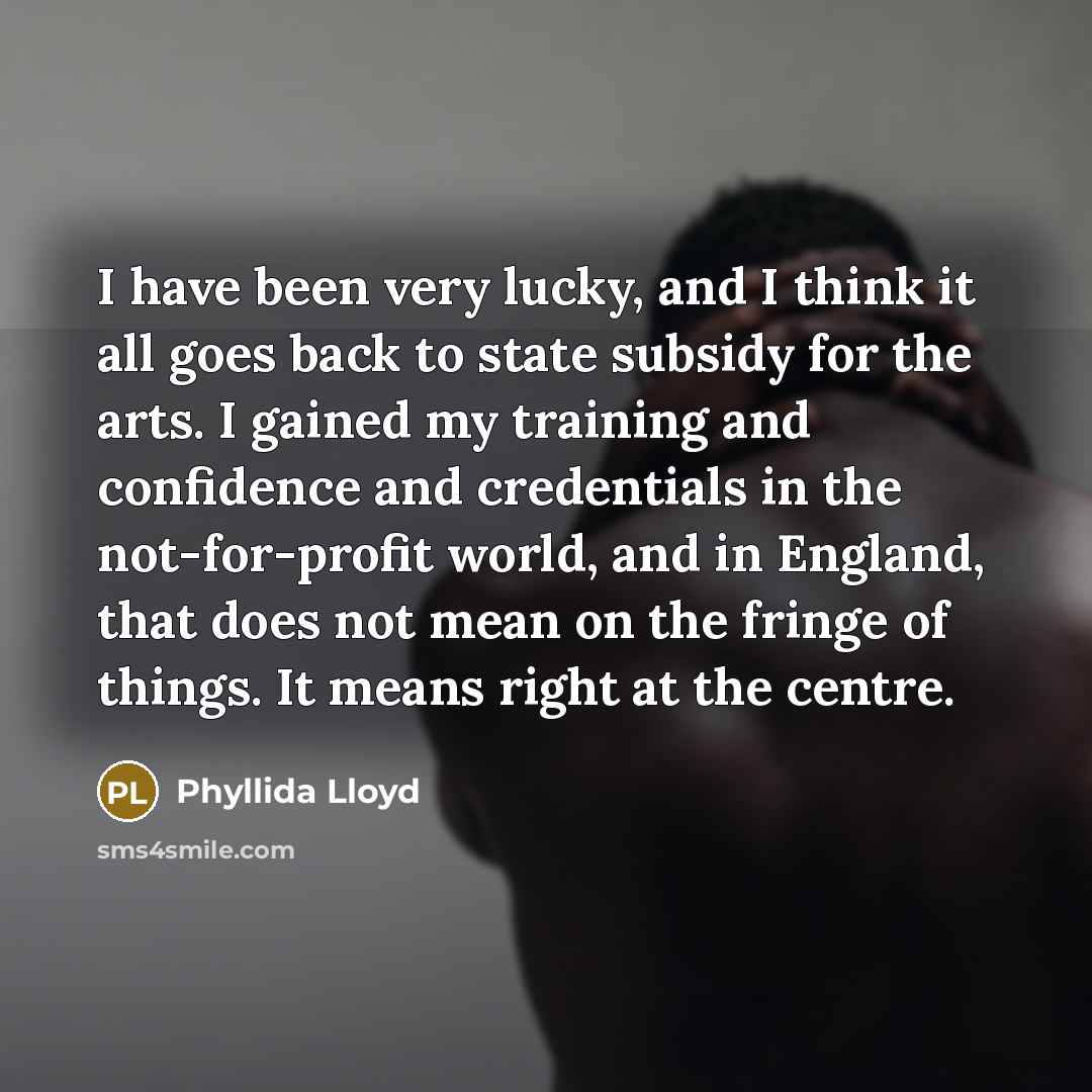 “I have been very lucky, and I think it all…” quote by Phyllida Lloyd
