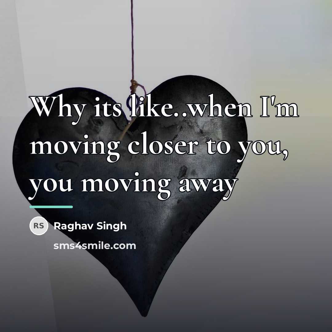 “Why its like..when I'm moving closer to you, you moving…” quote by Raghav Singh