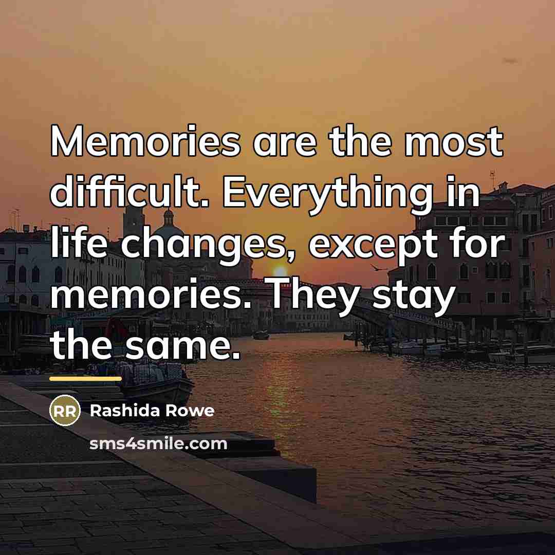 “Memories are the most difficult. Everything in life changes, except…” quote by Rashida Rowe