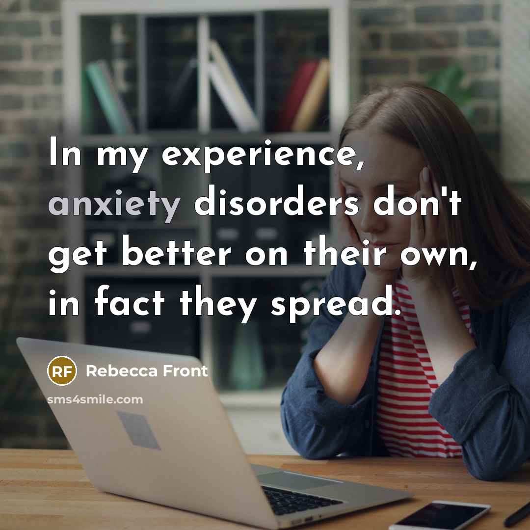 “In my experience, anxiety disorders don't get better on their…” quote by Rebecca Front
