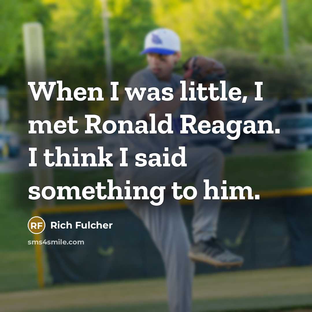 “When I was little, I met Ronald Reagan. I think…” quote by Rich Fulcher
