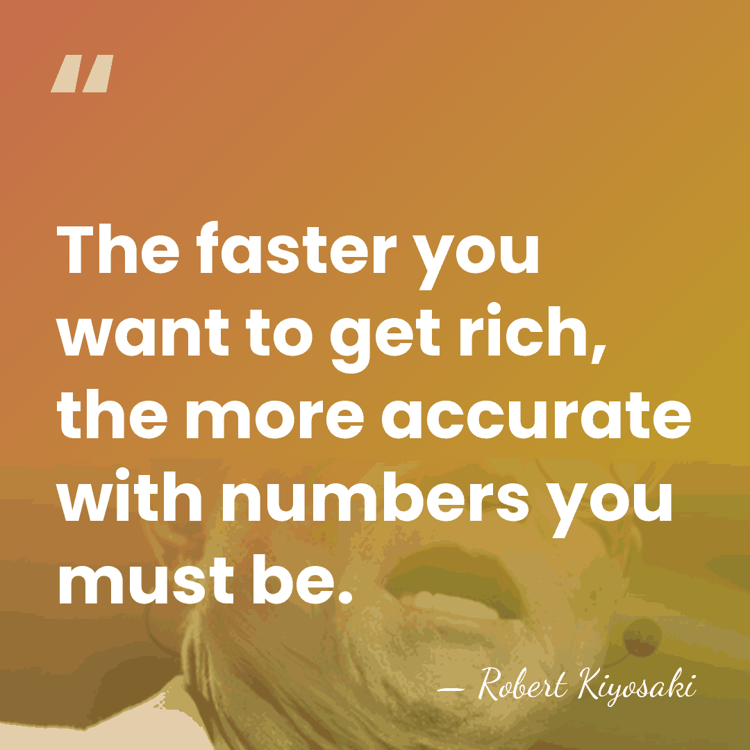 The faster you want to get rich, the more accurate with numbers&hellip; - Robert Kiyosaki