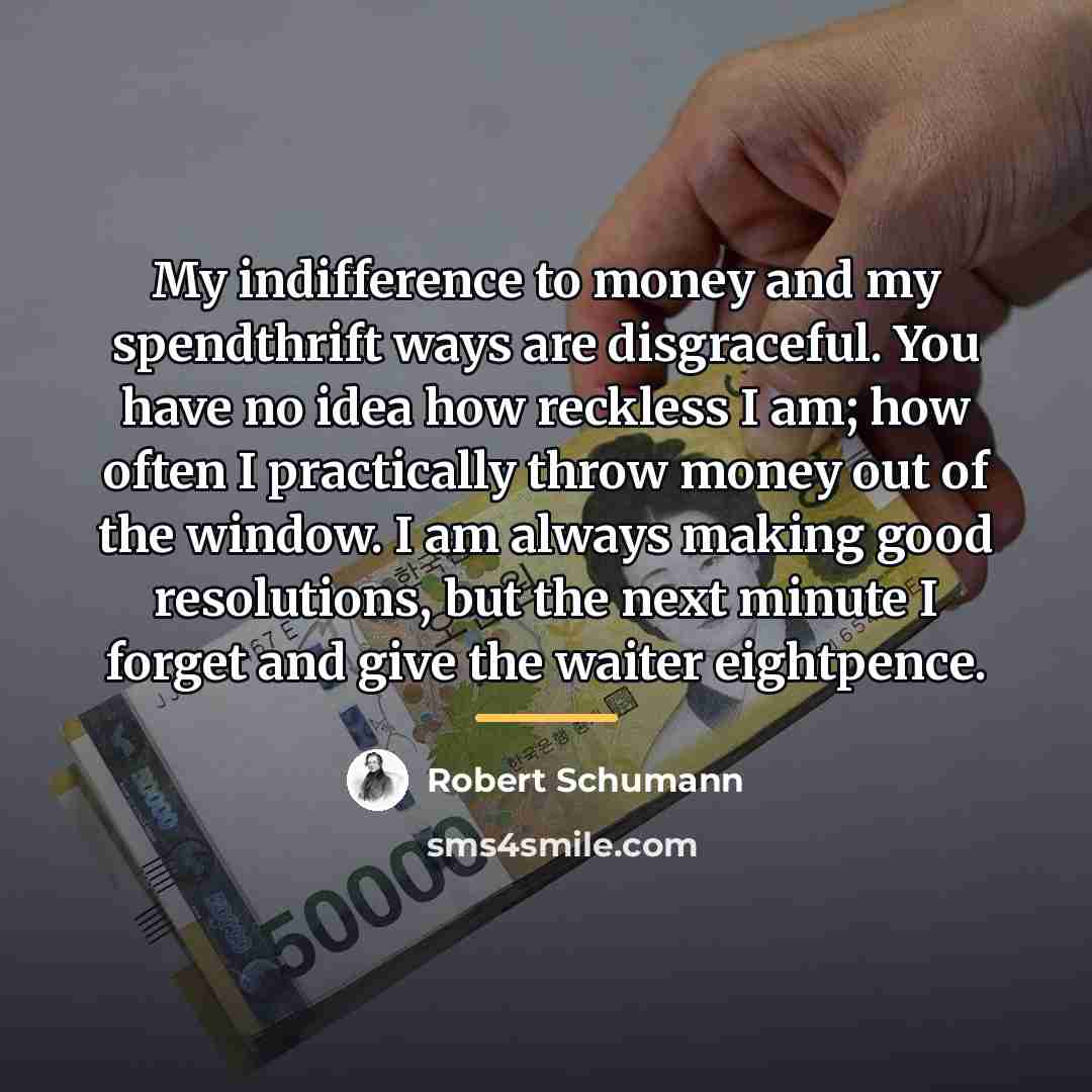 “My indifference to money and my spendthrift ways are disgraceful.…” quote by Robert Schumann