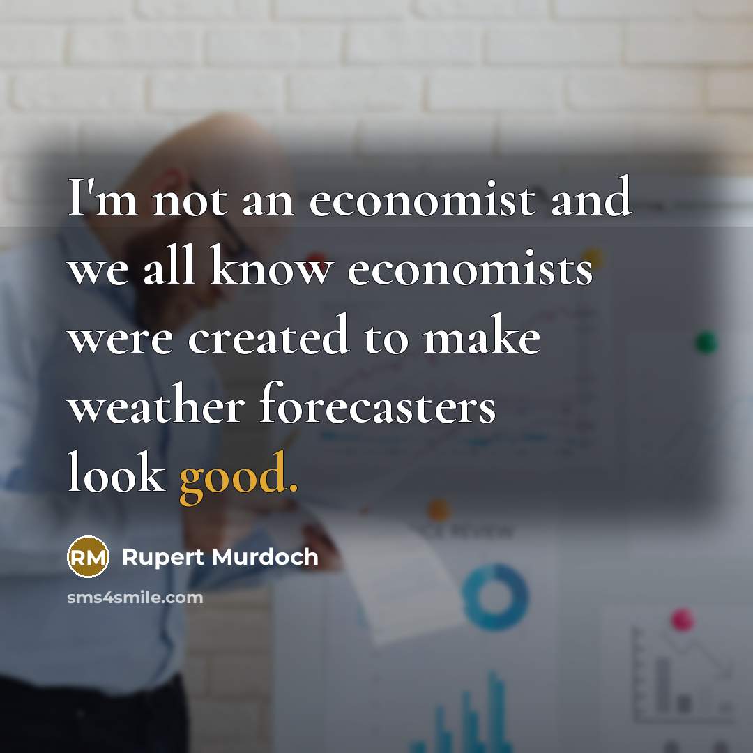 “I'm not an economist and we all know economists were…” quote by Rupert Murdoch