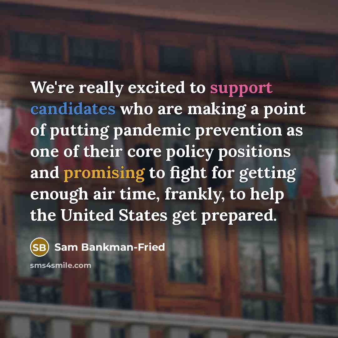 “We're really excited to support candidates who are making a point of putting pandemic prevention as one of their core policy positions and promising to fight for getting enough air time, frankly, to help the United States get prepared.” quote by Sam Bankman-Fried
