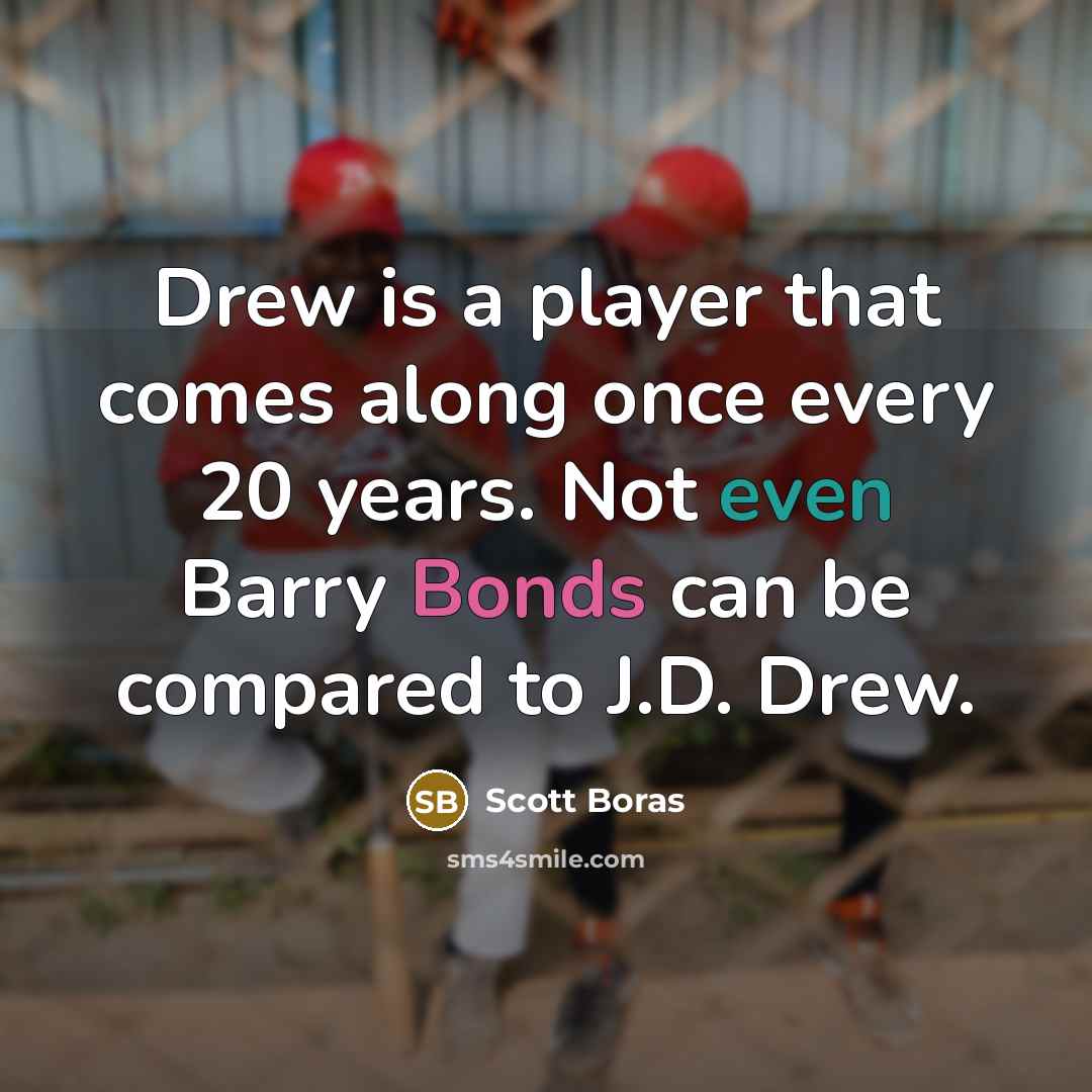 “Drew is a player that comes along once every 20 years. Not even Barry Bonds can be compared to J.D. Drew.” quote by Scott Boras