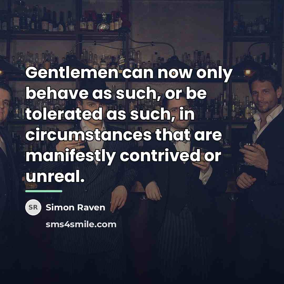 “Gentlemen can now only behave as such, or be tolerated…” quote by Simon Raven