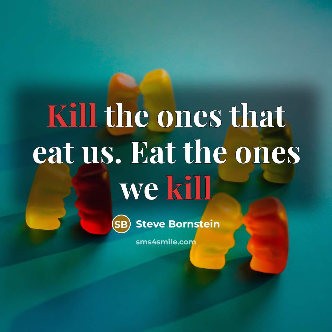 “Kill the ones that eat us. Eat the ones we kill” quote by Steve Bornstein