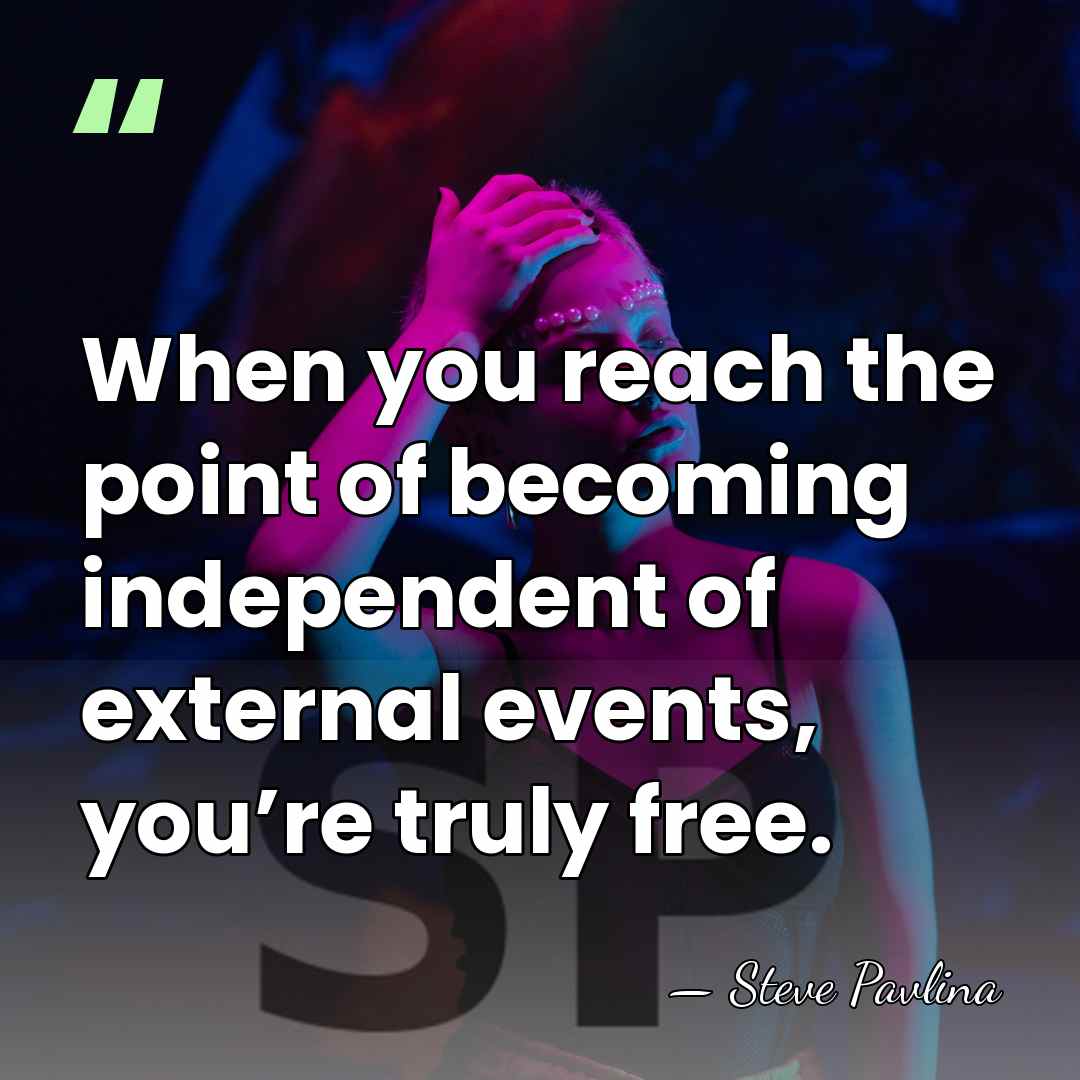 When you reach the point of becoming independent of external events, you’re&hellip; - Steve Pavlina