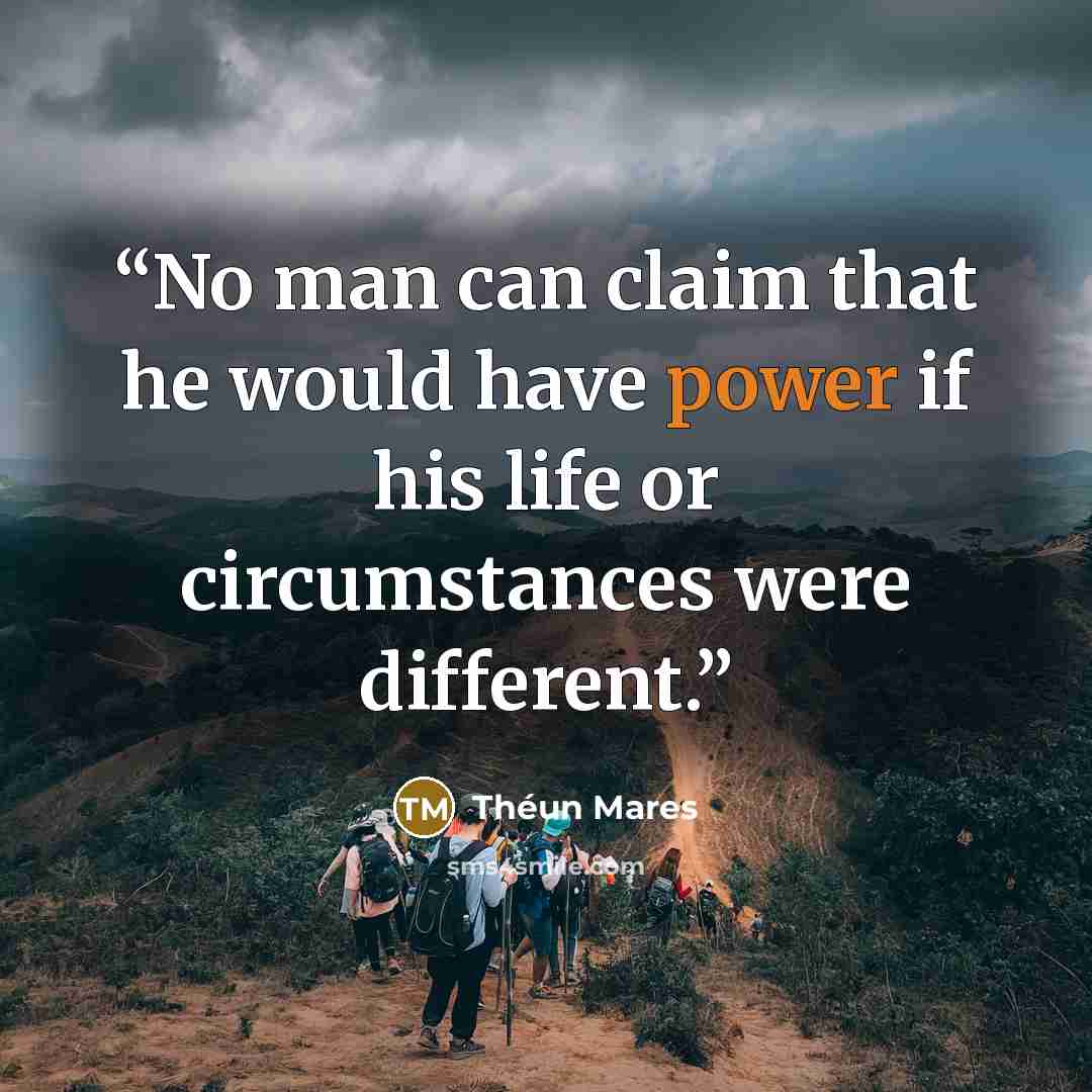 “No man can claim that he would have power if his life or circumstances were different.” quote by Théun Mares