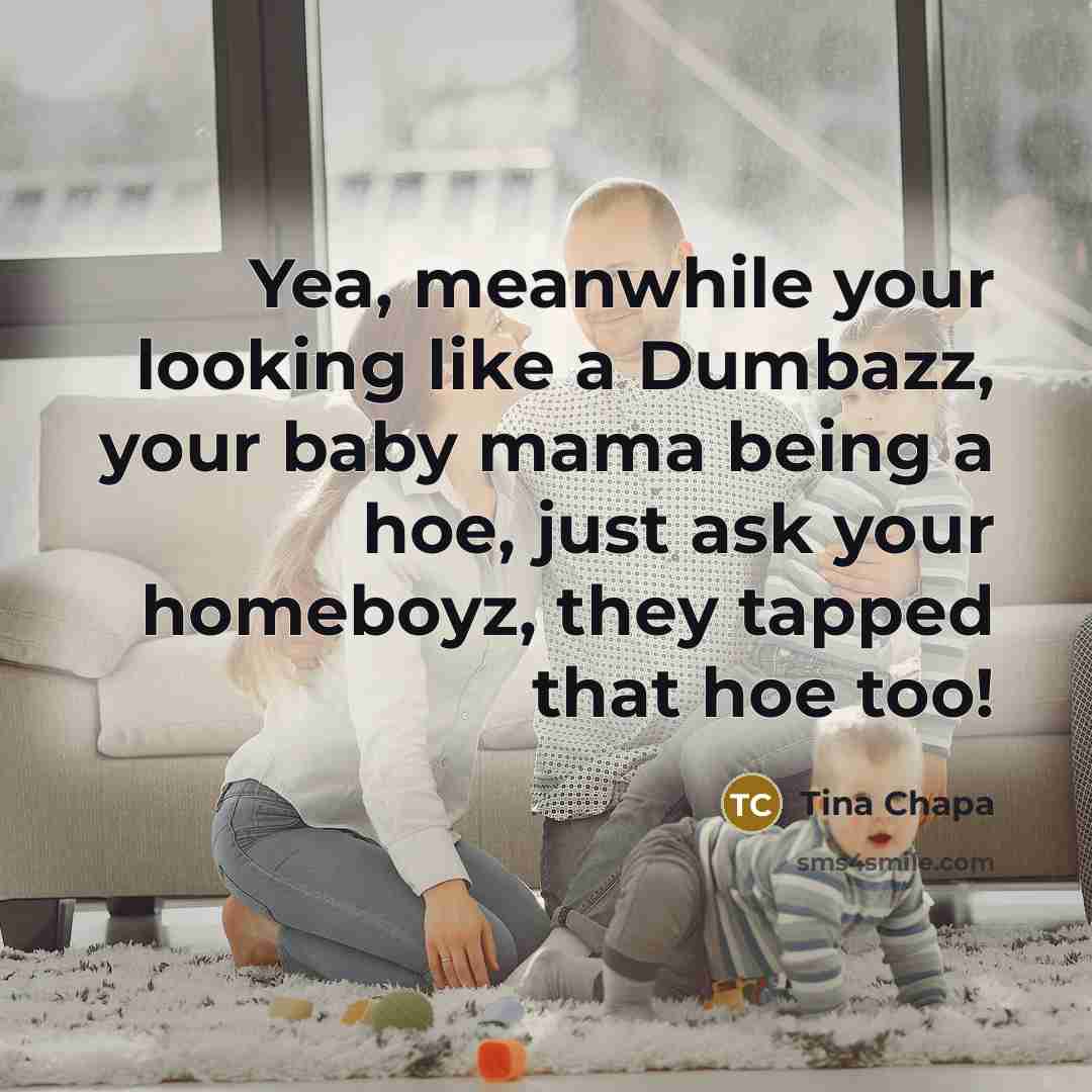 “Yea, meanwhile your looking like a Dumbazz, your baby mama being a hoe, just ask your homeboyz, they tapped that hoe too!” quote by Tina Chapa