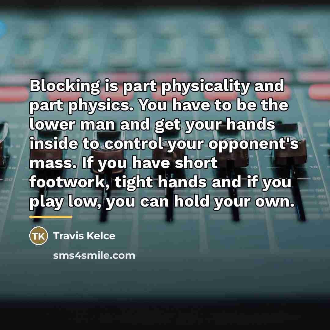 “Blocking is part physicality and part physics. You have to…” quote by Travis Kelce