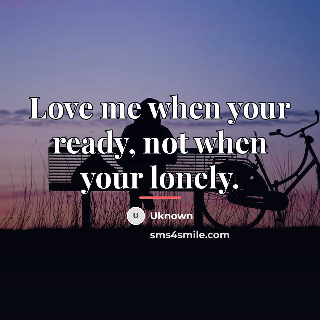 “Love me when your ready, not when your lonely.…” quote by Uknown