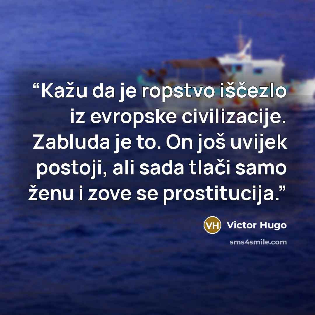 “Kažu da je ropstvo iščezlo iz evropske civilizacije. Zabluda je to. On još uvijek postoji, ali sada tlači samo ženu i zove se prostitucija.” quote by Victor Hugo