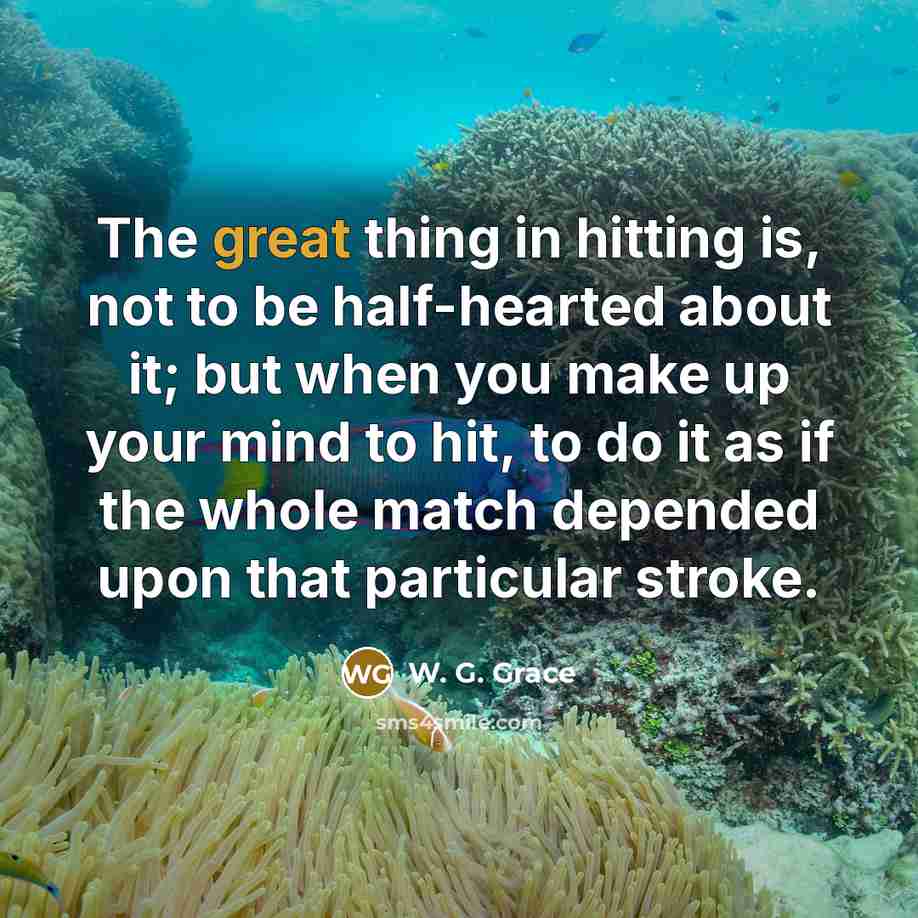 “The great thing in hitting is, not to be half-hearted…” quote by W. G. Grace