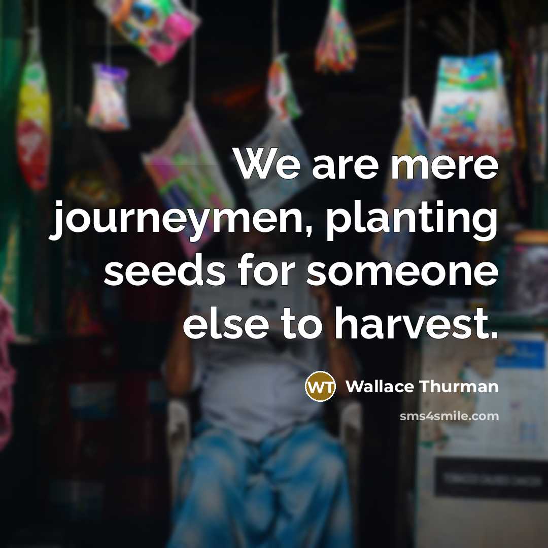 “We are mere journeymen, planting seeds for someone else to…” quote by Wallace Thurman