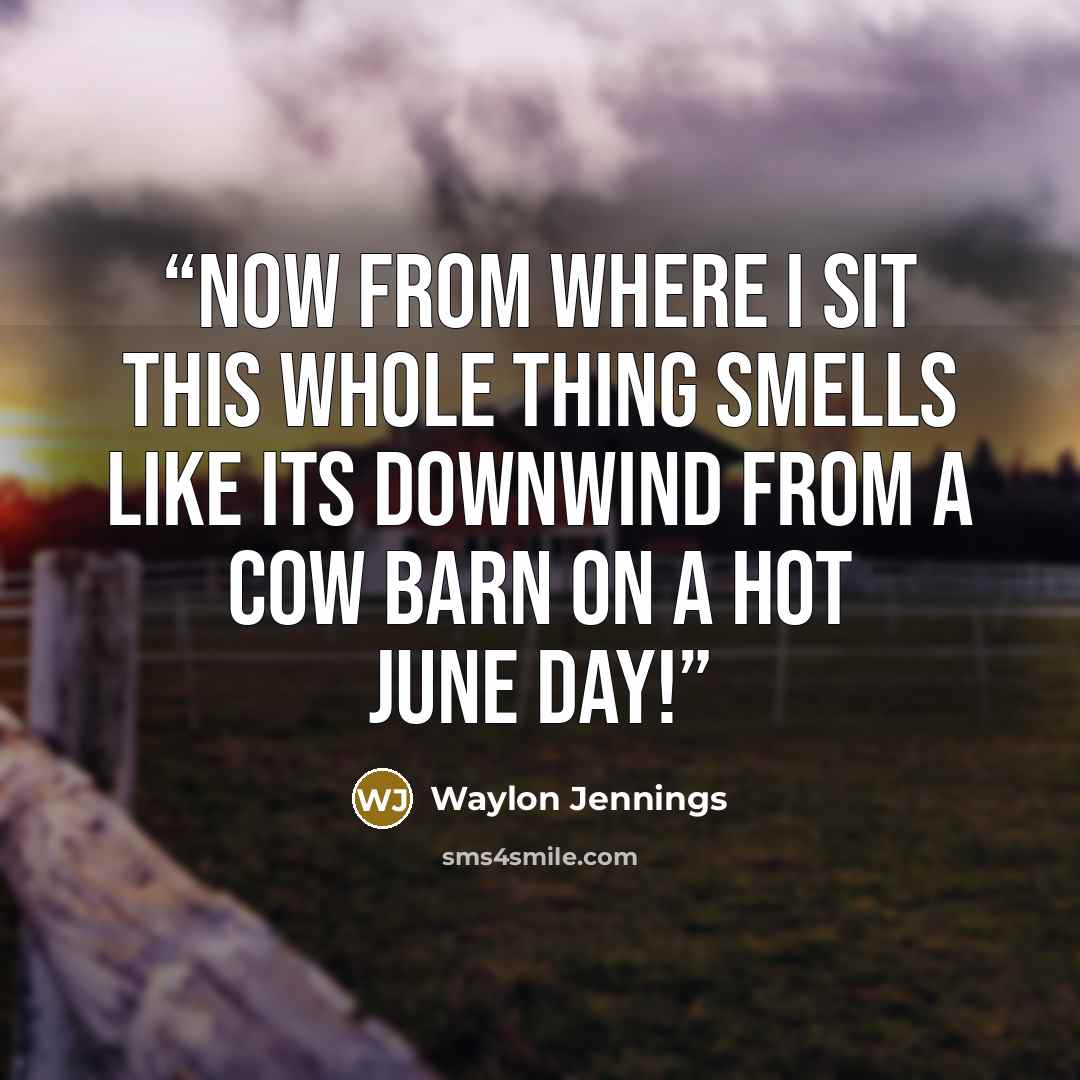 “Now from where I sit this whole thing smells like its downwind from a cow barn on a hot June day!” quote by Waylon Jennings