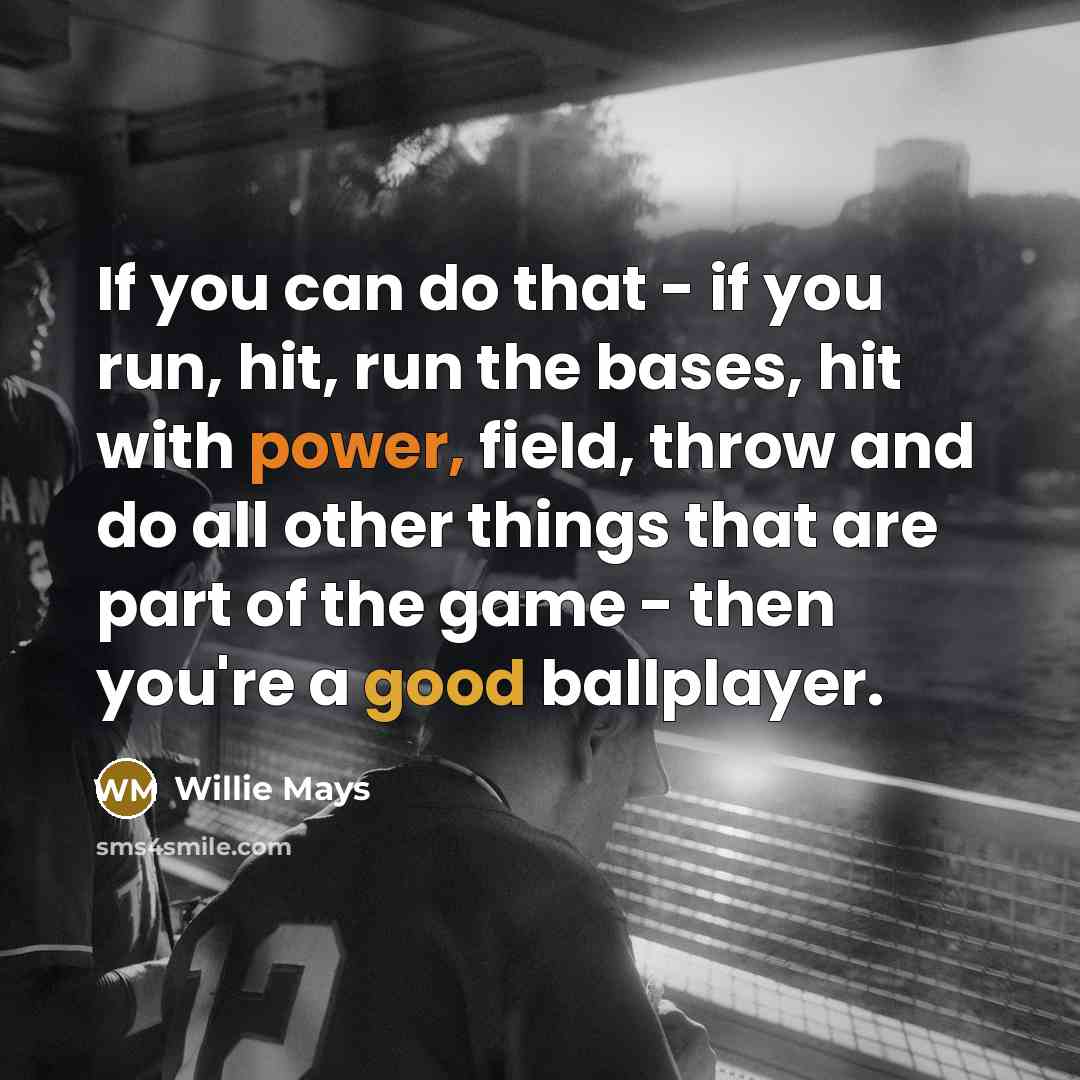 “If you can do that - if you run, hit, run the bases, hit with power, field, throw and do all other things that are part of the game - then you're a good ballplayer.” quote by Willie Mays